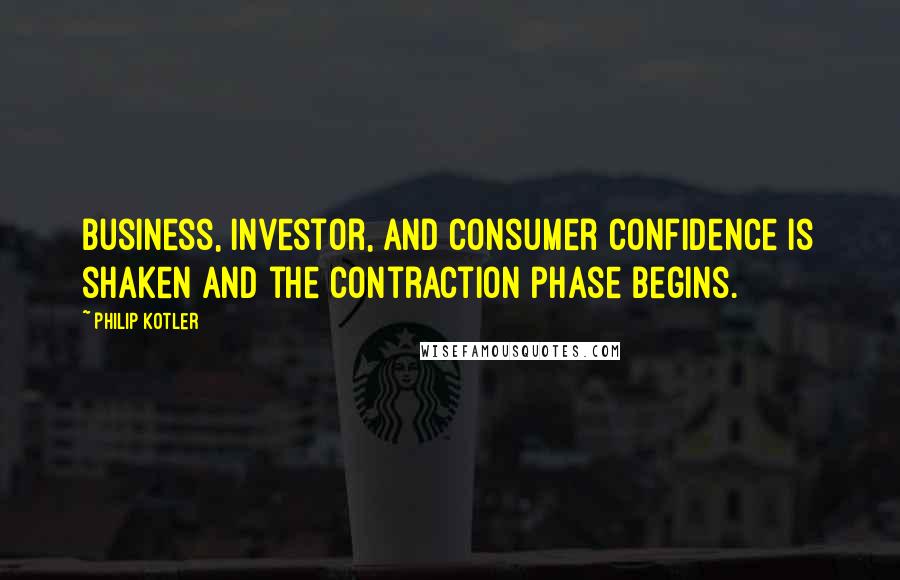 Philip Kotler Quotes: Business, investor, and consumer confidence is shaken and the contraction phase begins.