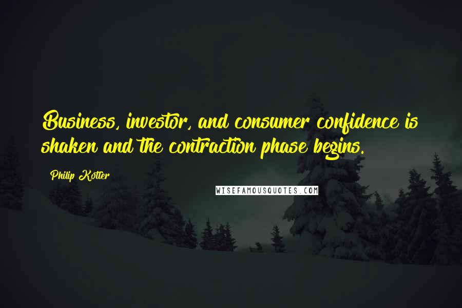 Philip Kotler Quotes: Business, investor, and consumer confidence is shaken and the contraction phase begins.