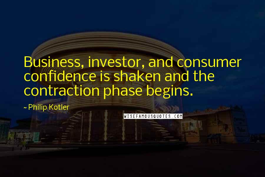 Philip Kotler Quotes: Business, investor, and consumer confidence is shaken and the contraction phase begins.