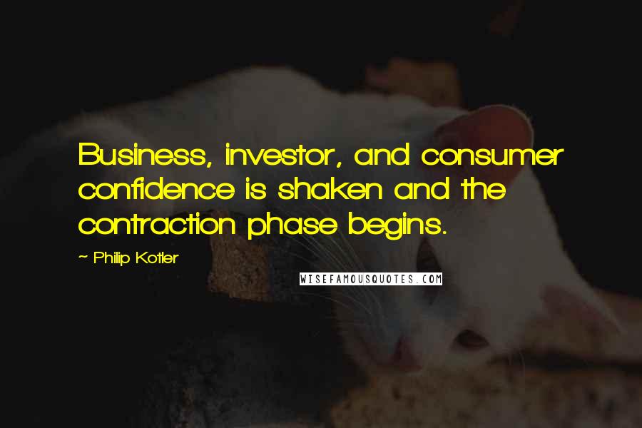 Philip Kotler Quotes: Business, investor, and consumer confidence is shaken and the contraction phase begins.
