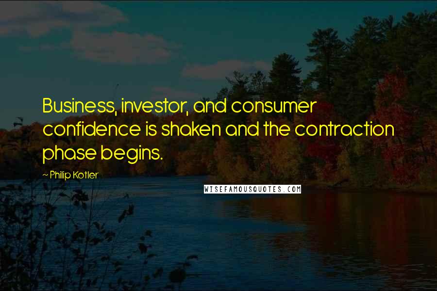 Philip Kotler Quotes: Business, investor, and consumer confidence is shaken and the contraction phase begins.