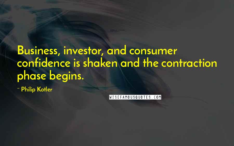 Philip Kotler Quotes: Business, investor, and consumer confidence is shaken and the contraction phase begins.
