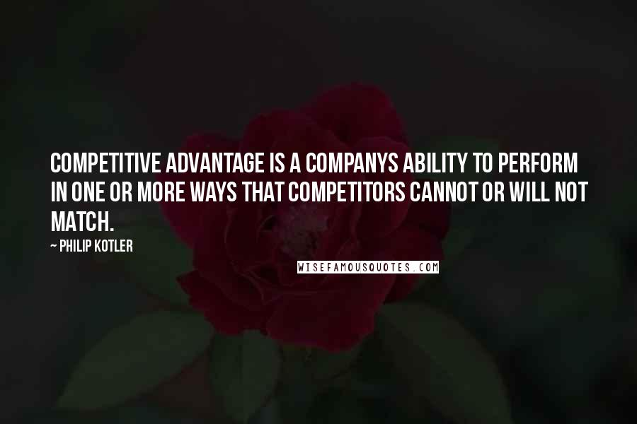 Philip Kotler Quotes: Competitive advantage is a companys ability to perform in one or more ways that competitors cannot or will not match.