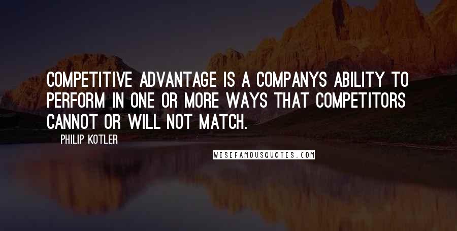 Philip Kotler Quotes: Competitive advantage is a companys ability to perform in one or more ways that competitors cannot or will not match.