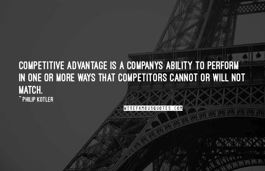 Philip Kotler Quotes: Competitive advantage is a companys ability to perform in one or more ways that competitors cannot or will not match.