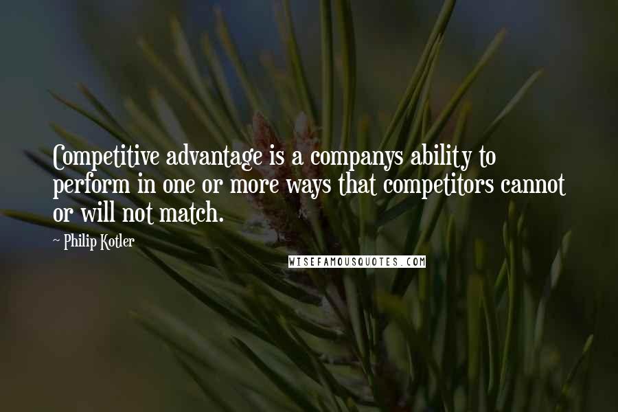 Philip Kotler Quotes: Competitive advantage is a companys ability to perform in one or more ways that competitors cannot or will not match.