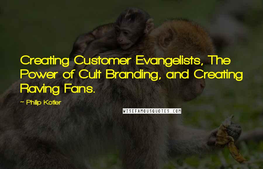 Philip Kotler Quotes: Creating Customer Evangelists, The Power of Cult Branding, and Creating Raving Fans.