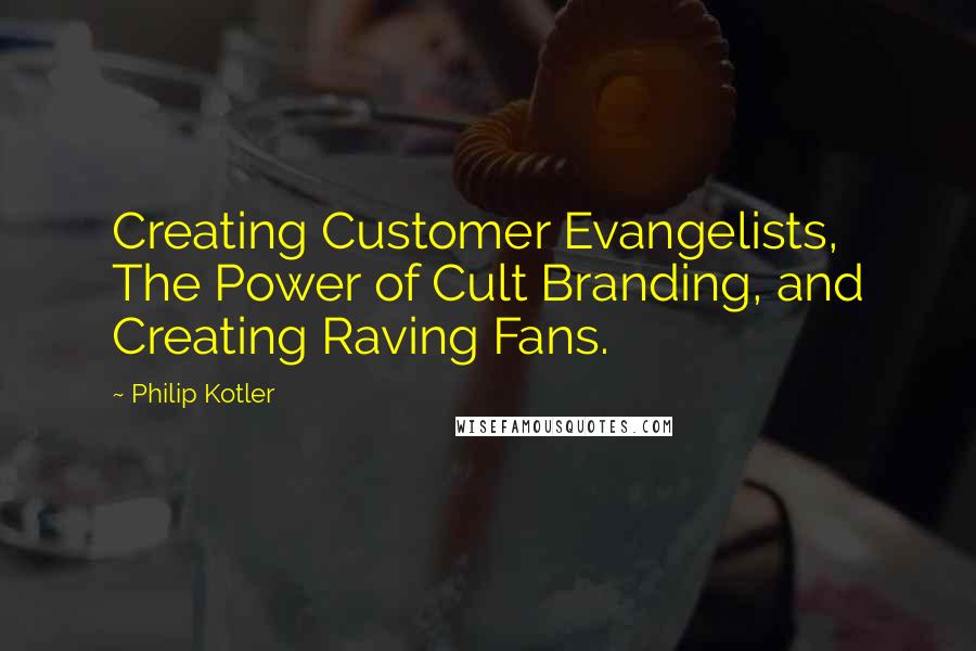 Philip Kotler Quotes: Creating Customer Evangelists, The Power of Cult Branding, and Creating Raving Fans.