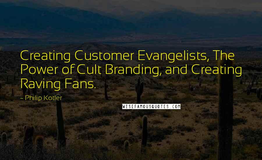 Philip Kotler Quotes: Creating Customer Evangelists, The Power of Cult Branding, and Creating Raving Fans.