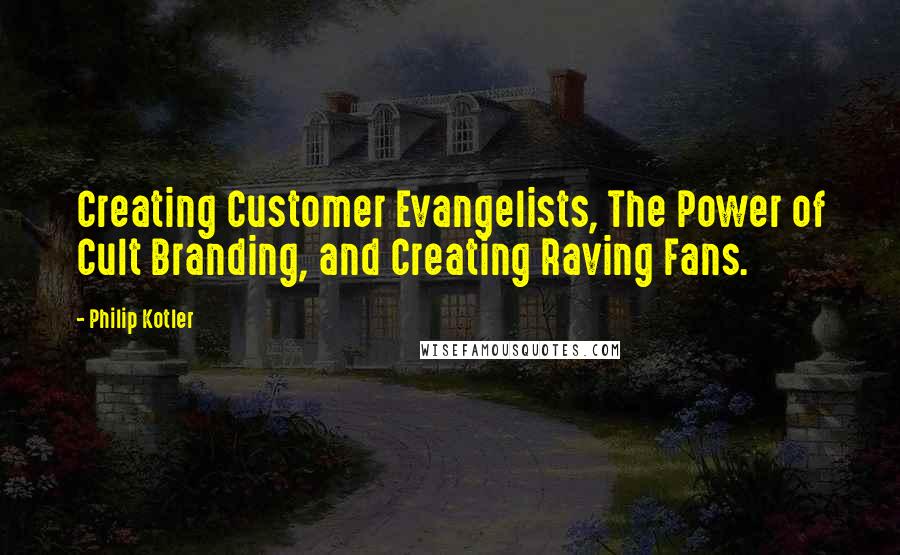 Philip Kotler Quotes: Creating Customer Evangelists, The Power of Cult Branding, and Creating Raving Fans.