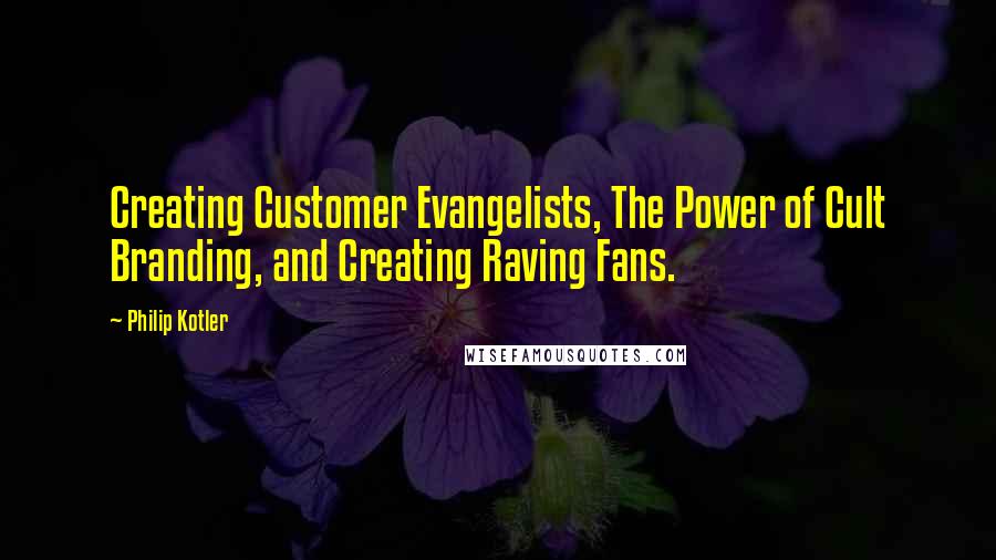 Philip Kotler Quotes: Creating Customer Evangelists, The Power of Cult Branding, and Creating Raving Fans.