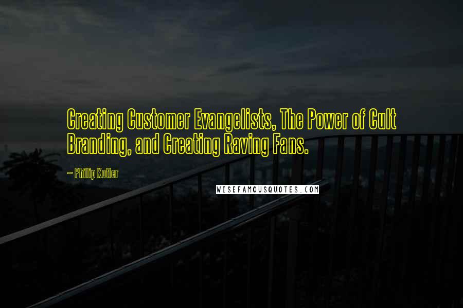 Philip Kotler Quotes: Creating Customer Evangelists, The Power of Cult Branding, and Creating Raving Fans.