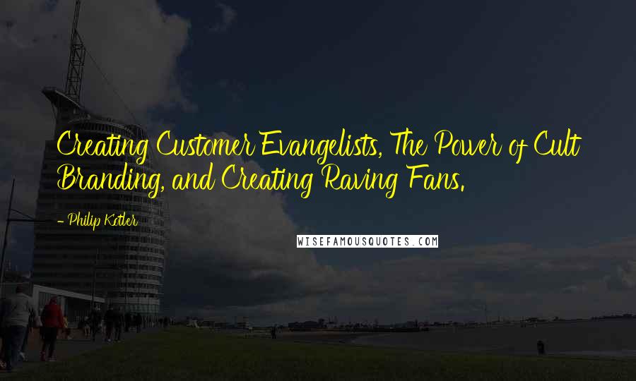 Philip Kotler Quotes: Creating Customer Evangelists, The Power of Cult Branding, and Creating Raving Fans.