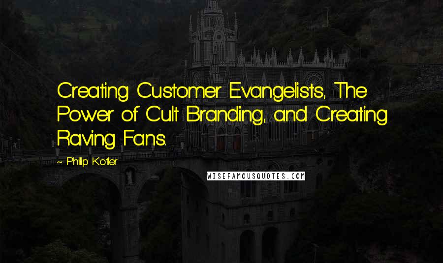 Philip Kotler Quotes: Creating Customer Evangelists, The Power of Cult Branding, and Creating Raving Fans.