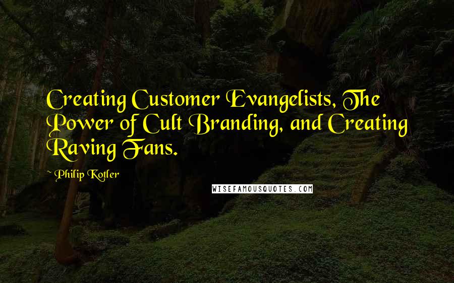 Philip Kotler Quotes: Creating Customer Evangelists, The Power of Cult Branding, and Creating Raving Fans.