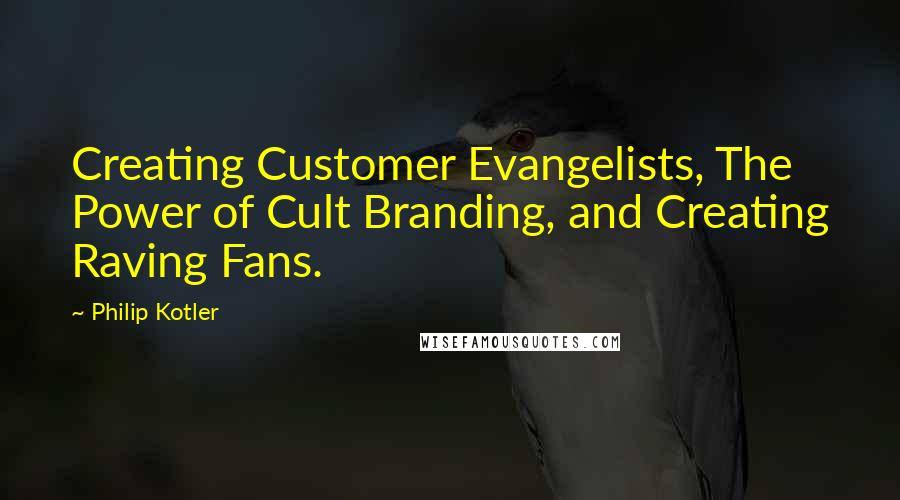 Philip Kotler Quotes: Creating Customer Evangelists, The Power of Cult Branding, and Creating Raving Fans.