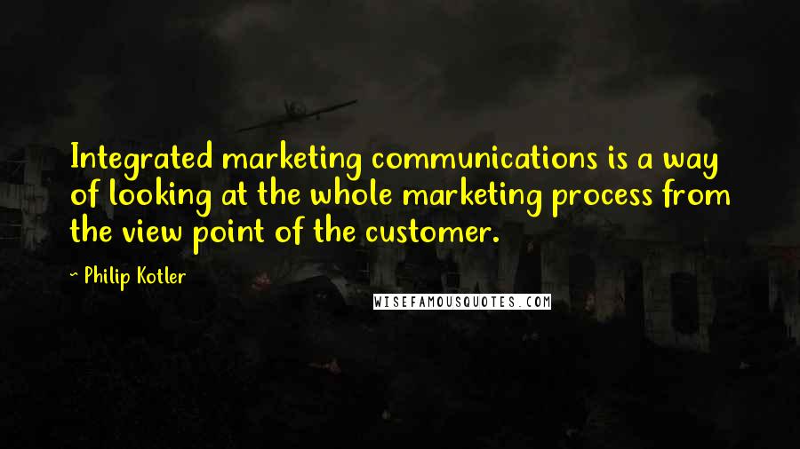 Philip Kotler Quotes: Integrated marketing communications is a way of looking at the whole marketing process from the view point of the customer.