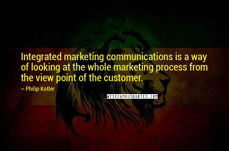 Philip Kotler Quotes: Integrated marketing communications is a way of looking at the whole marketing process from the view point of the customer.