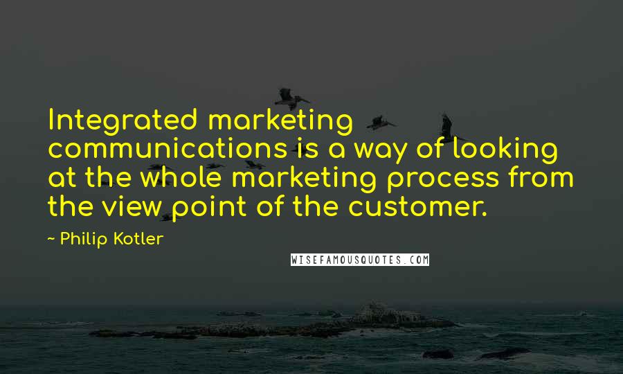 Philip Kotler Quotes: Integrated marketing communications is a way of looking at the whole marketing process from the view point of the customer.