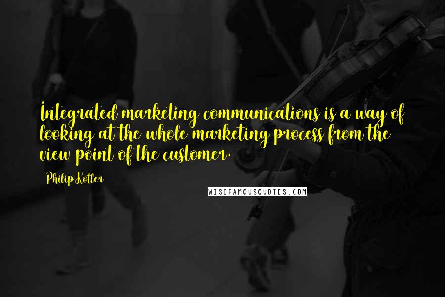 Philip Kotler Quotes: Integrated marketing communications is a way of looking at the whole marketing process from the view point of the customer.