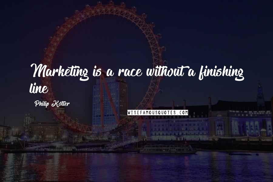 Philip Kotler Quotes: Marketing is a race without a finishing line