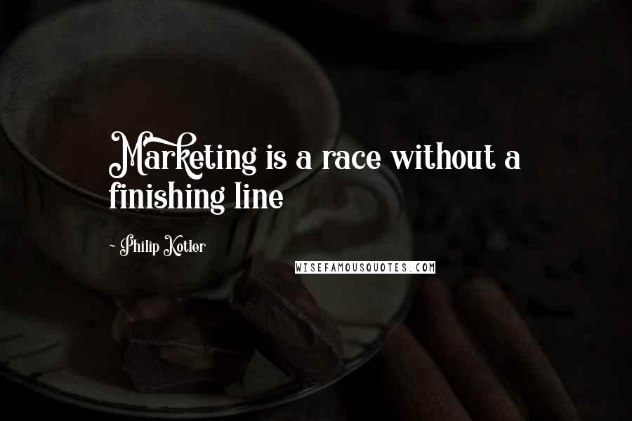 Philip Kotler Quotes: Marketing is a race without a finishing line