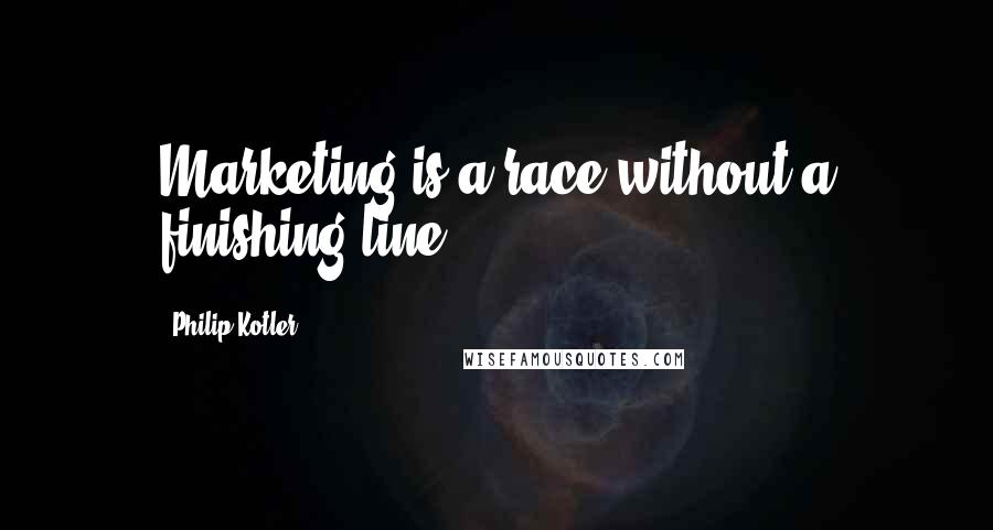 Philip Kotler Quotes: Marketing is a race without a finishing line