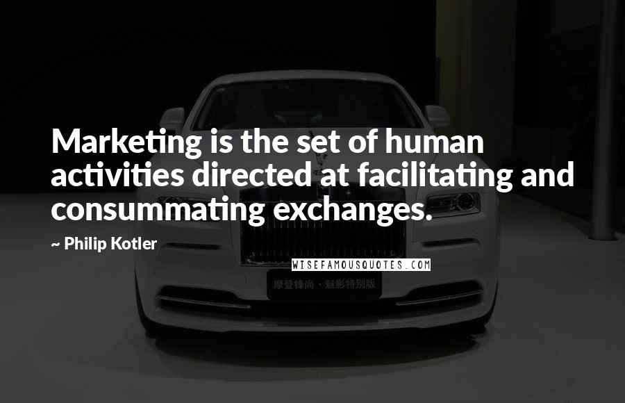 Philip Kotler Quotes: Marketing is the set of human activities directed at facilitating and consummating exchanges.
