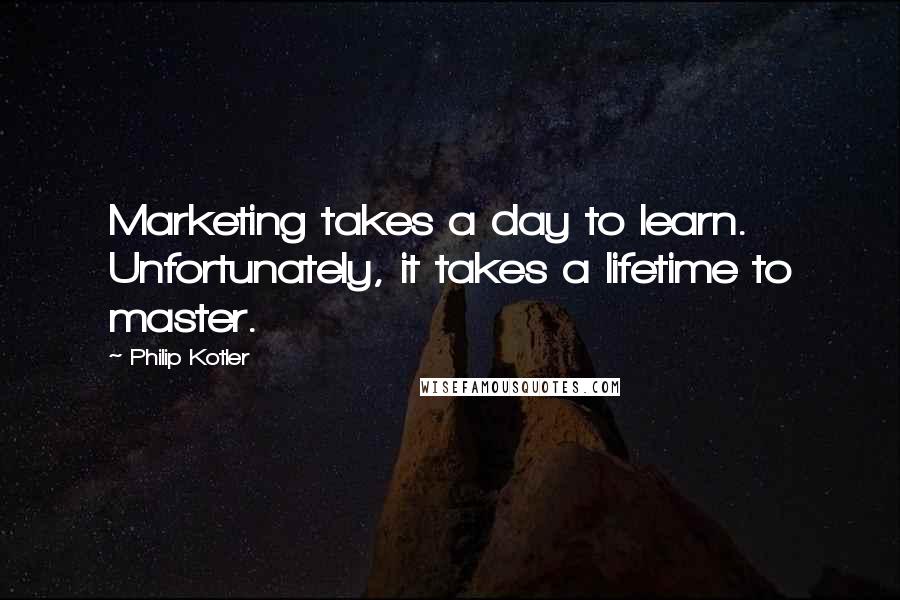 Philip Kotler Quotes: Marketing takes a day to learn. Unfortunately, it takes a lifetime to master.