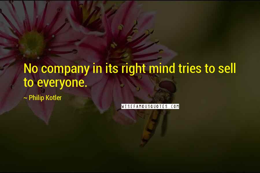 Philip Kotler Quotes: No company in its right mind tries to sell to everyone.
