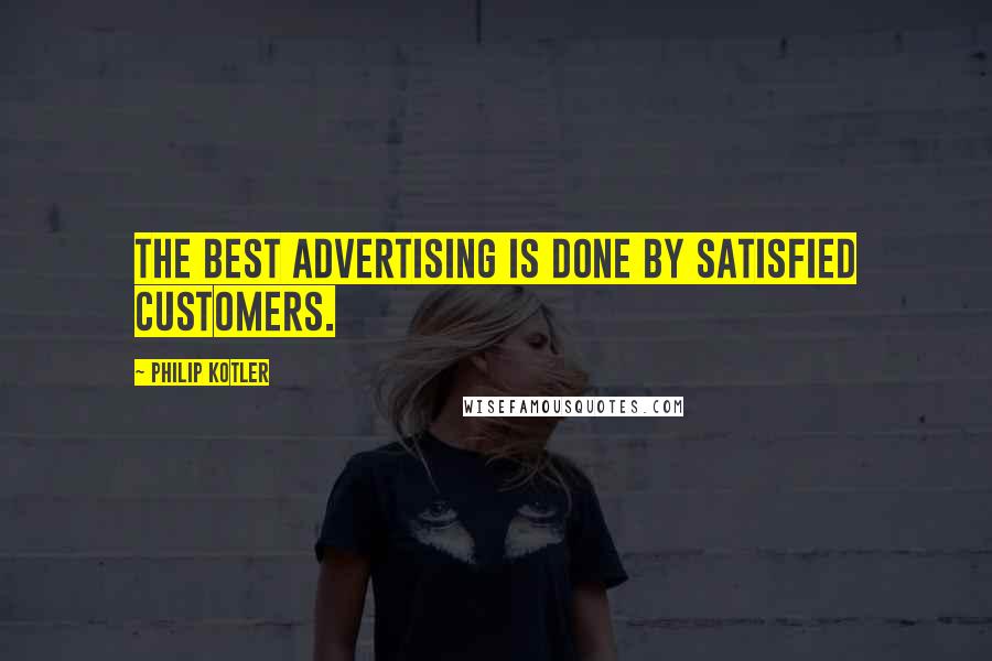 Philip Kotler Quotes: The best advertising is done by satisfied customers.