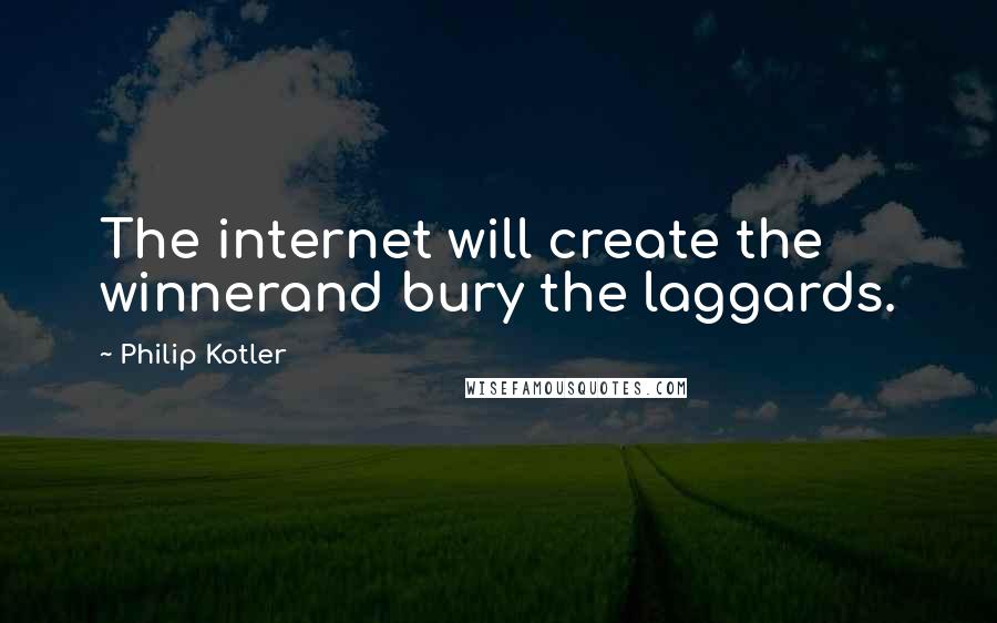 Philip Kotler Quotes: The internet will create the winnerand bury the laggards.