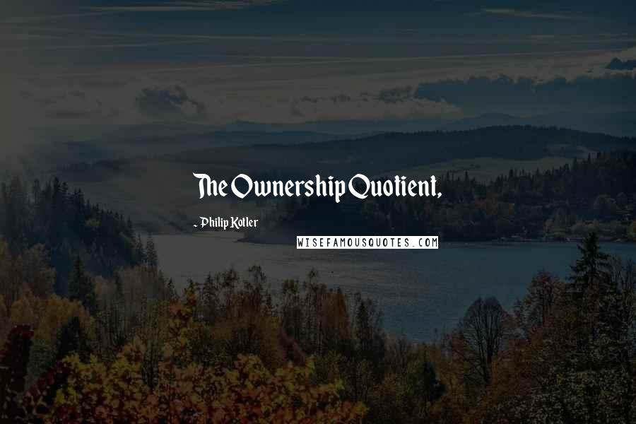 Philip Kotler Quotes: The Ownership Quotient,