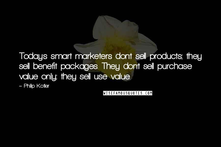 Philip Kotler Quotes: Today's smart marketers don't sell products; they sell benefit packages. They don't sell purchase value only; they sell use value.