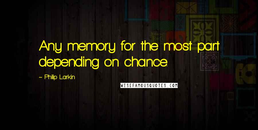 Philip Larkin Quotes: Any memory for the most part depending on chance.