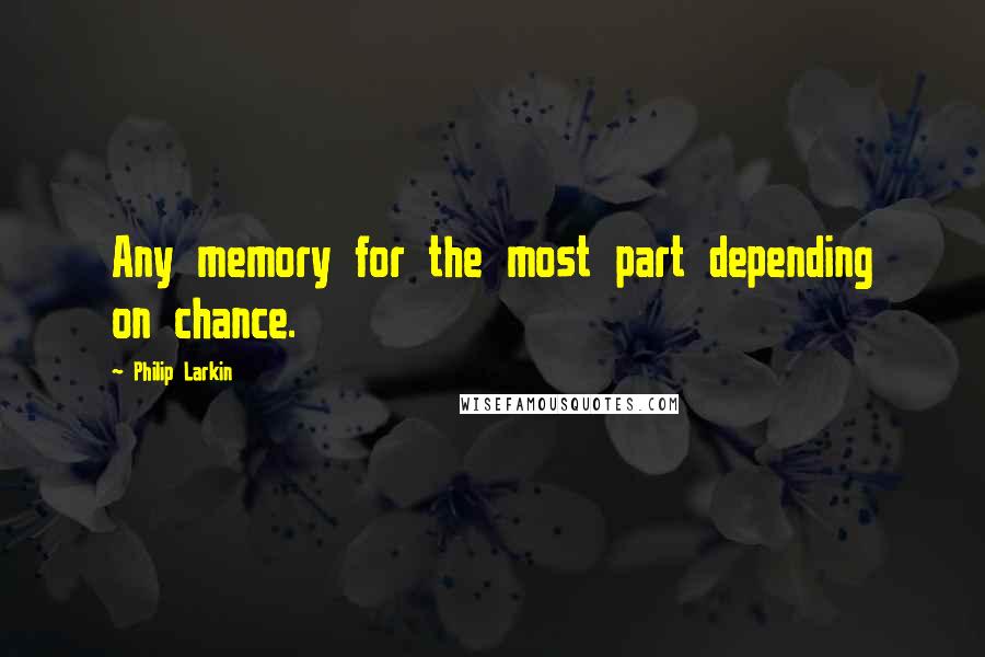 Philip Larkin Quotes: Any memory for the most part depending on chance.