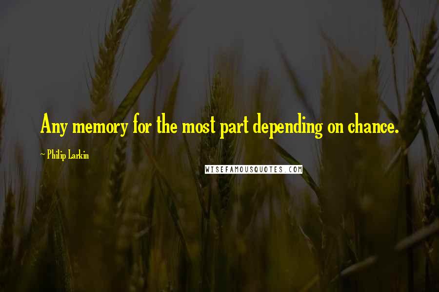 Philip Larkin Quotes: Any memory for the most part depending on chance.