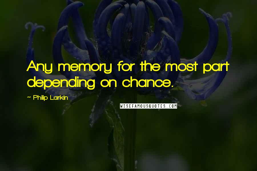 Philip Larkin Quotes: Any memory for the most part depending on chance.