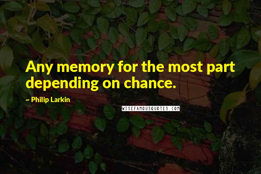 Philip Larkin Quotes: Any memory for the most part depending on chance.