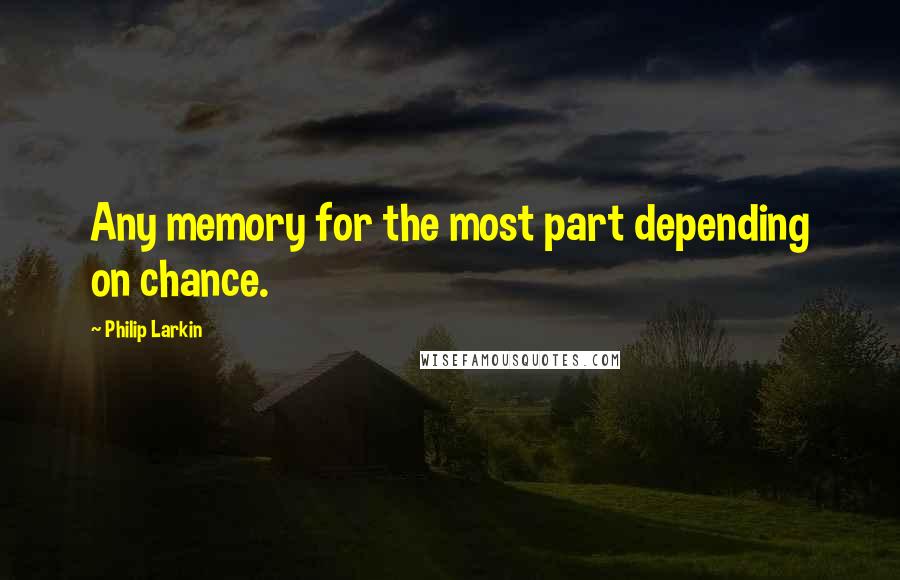 Philip Larkin Quotes: Any memory for the most part depending on chance.