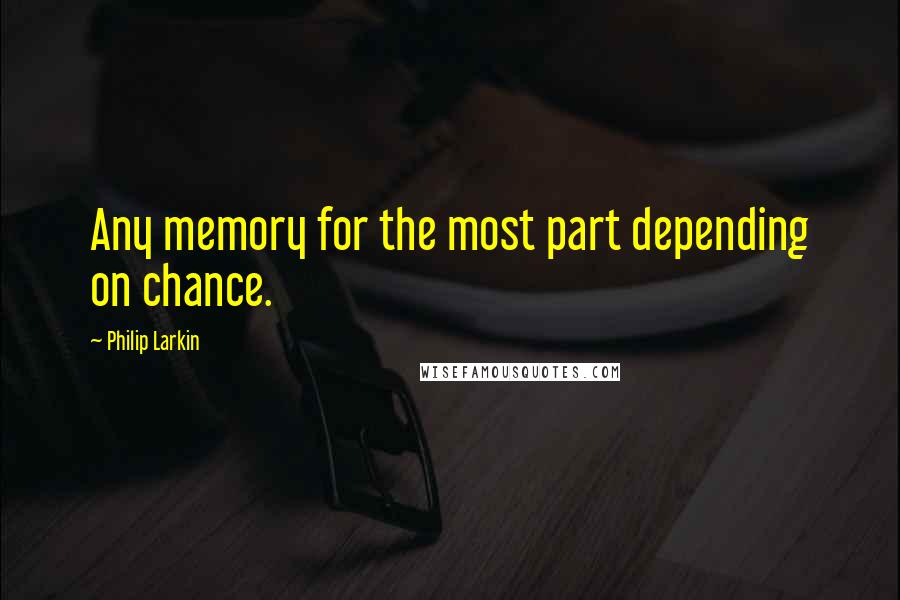 Philip Larkin Quotes: Any memory for the most part depending on chance.