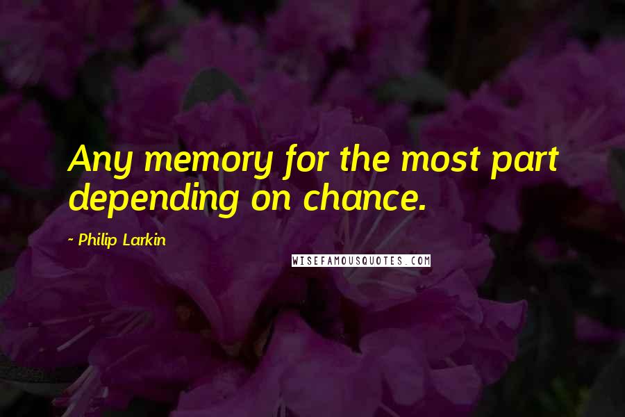 Philip Larkin Quotes: Any memory for the most part depending on chance.