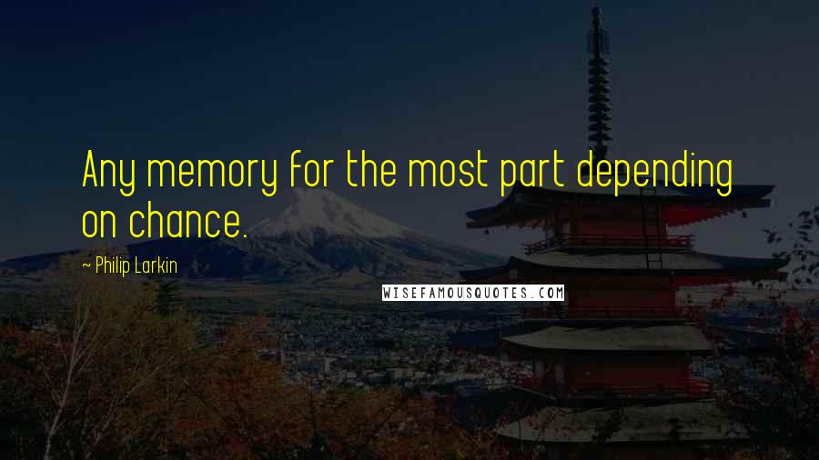 Philip Larkin Quotes: Any memory for the most part depending on chance.