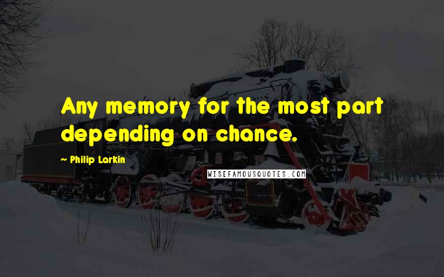 Philip Larkin Quotes: Any memory for the most part depending on chance.