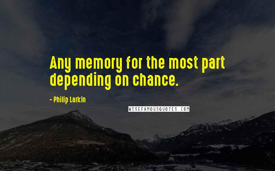 Philip Larkin Quotes: Any memory for the most part depending on chance.