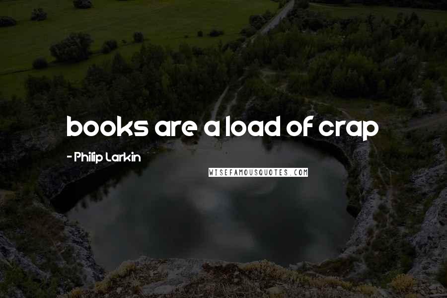 Philip Larkin Quotes: books are a load of crap