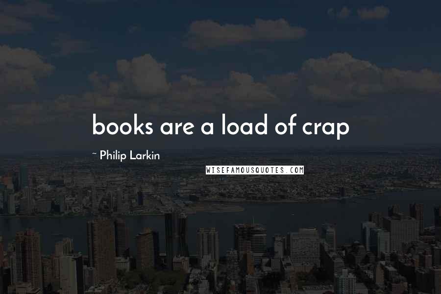 Philip Larkin Quotes: books are a load of crap