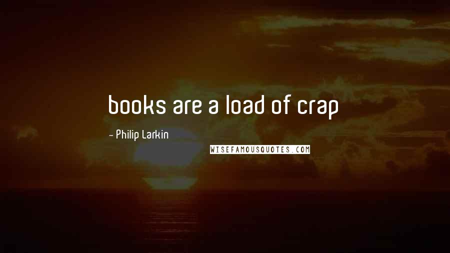 Philip Larkin Quotes: books are a load of crap