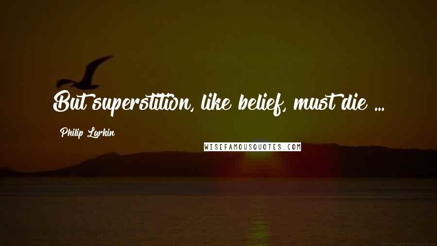 Philip Larkin Quotes: But superstition, like belief, must die ...