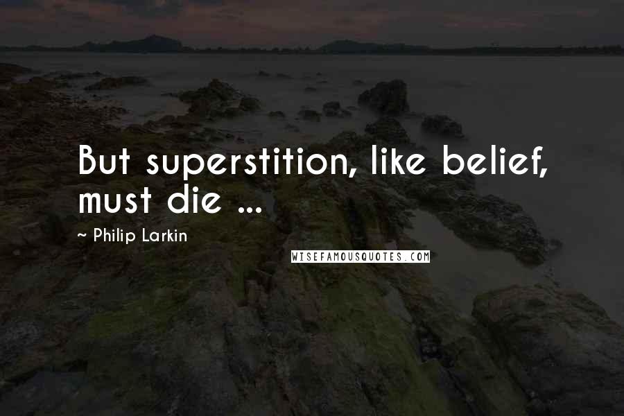 Philip Larkin Quotes: But superstition, like belief, must die ...